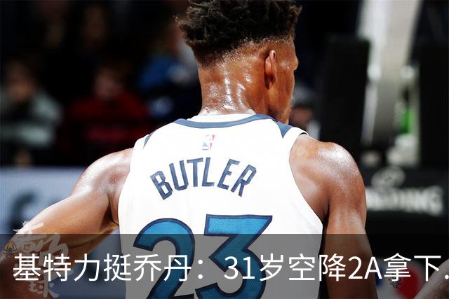 基特力挺乔丹：31岁空降2A拿下.202不容易