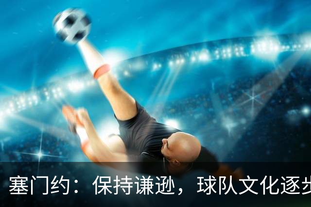 塞门约：保持谦逊，球队文化逐步提升