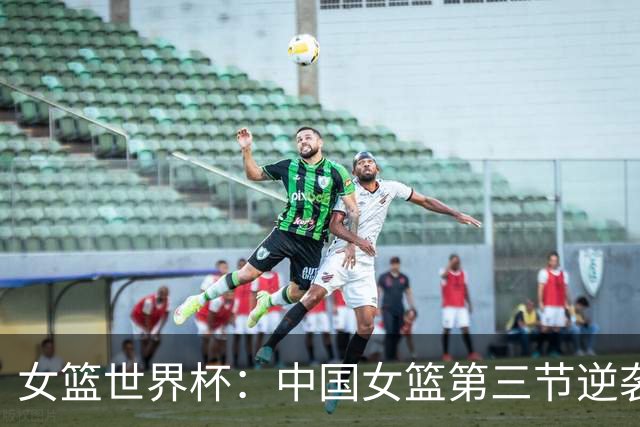 女篮世界杯：中国女篮第三节逆袭，落后捷克5分