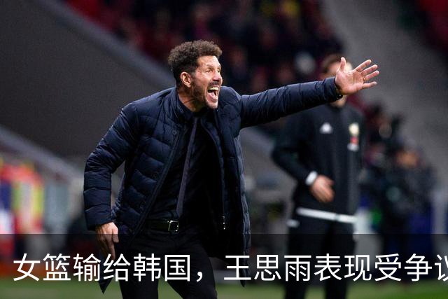 女篮输给韩国，王思雨表现受争议，关键时刻失误频发