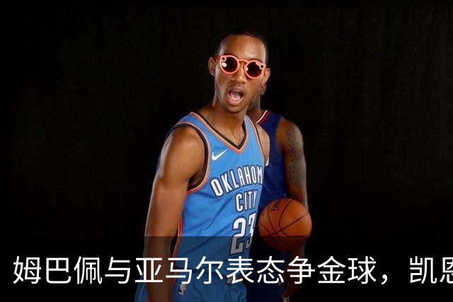 姆巴佩与亚马尔表态争金球，凯恩保持低调回应