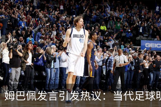 姆巴佩发言引发热议：当代足球明星的启示
