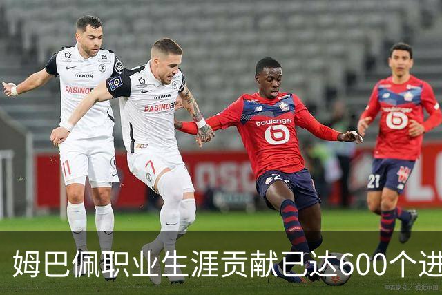 姆巴佩职业生涯贡献已达600个进球