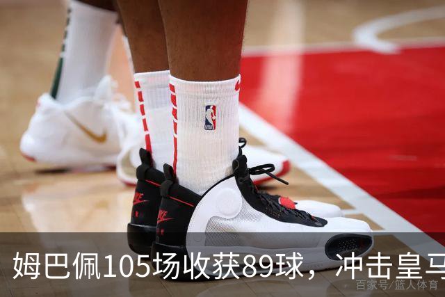 姆巴佩105场收获89球，冲击皇马百球在望