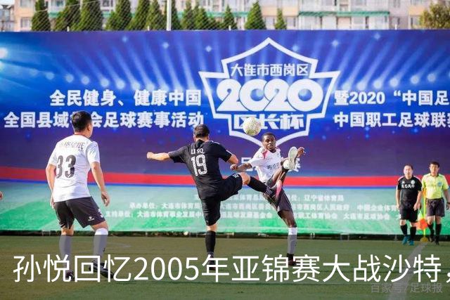 孙悦回忆2005年亚锦赛大战沙特，强调下半场防守表现
