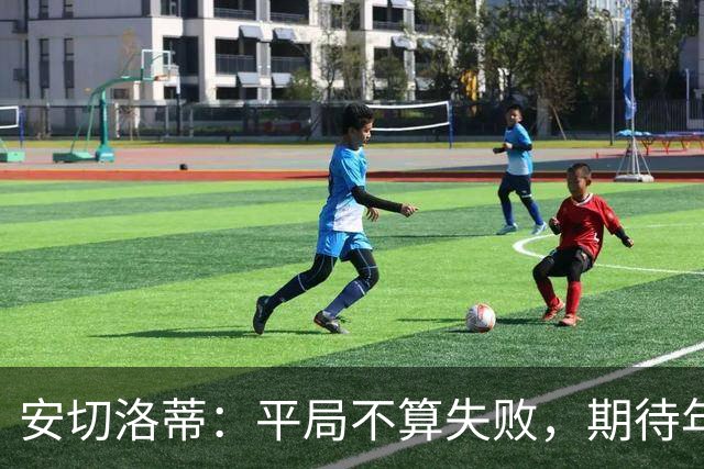 安切洛蒂：平局不算失败，期待年轻球员成长