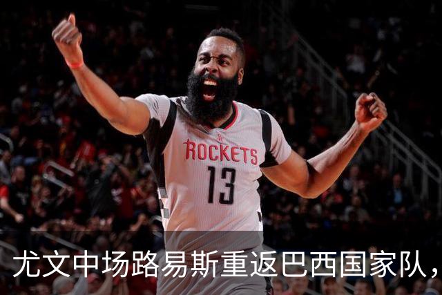尤文中场路易斯重返巴西国家队，戴维马德里首秀未能进球