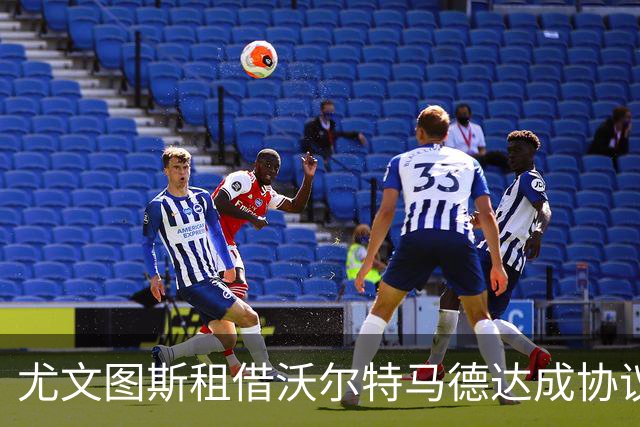 尤文图斯租借沃尔特马德达成协议，无买断条款