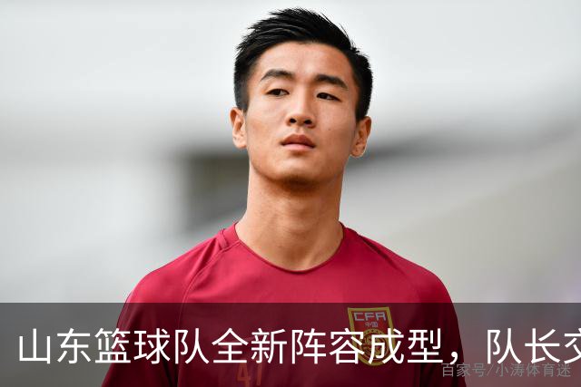 山东篮球队全新阵容成型，队长交替引发关注