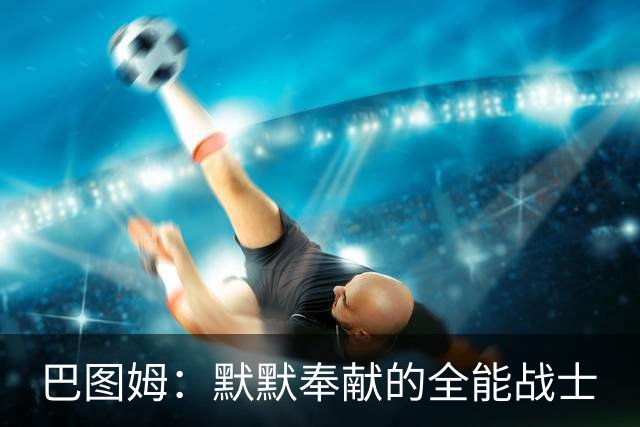 巴图姆：默默奉献的全能战士
