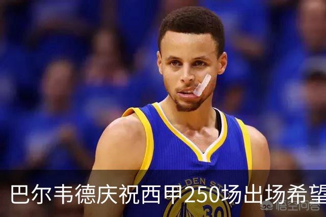 巴尔韦德庆祝西甲250场出场希望续写皇马传奇