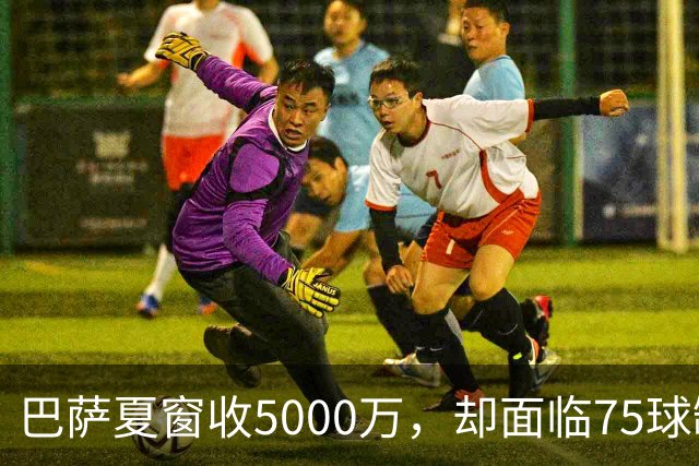巴萨夏窗收5000万，却面临75球缺口