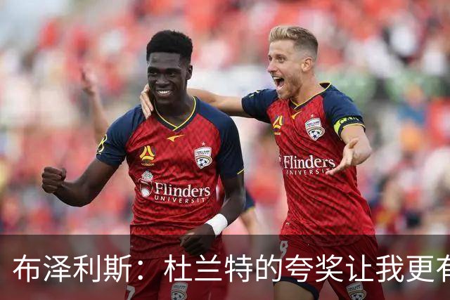 布泽利斯：杜兰特的夸奖让我更有自信