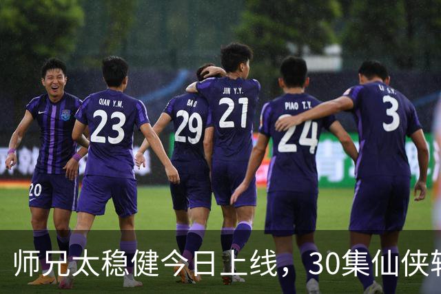 师兄太稳健今日上线，30集仙侠轻喜撩笑登场