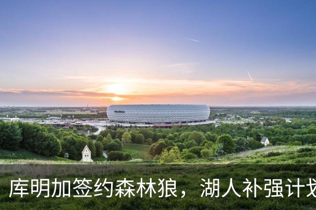 库明加签约森林狼，湖人补强计划落空