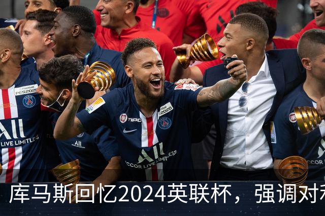 库马斯回忆2024英联杯，强调对利物浦的热爱与年轻队友的表现