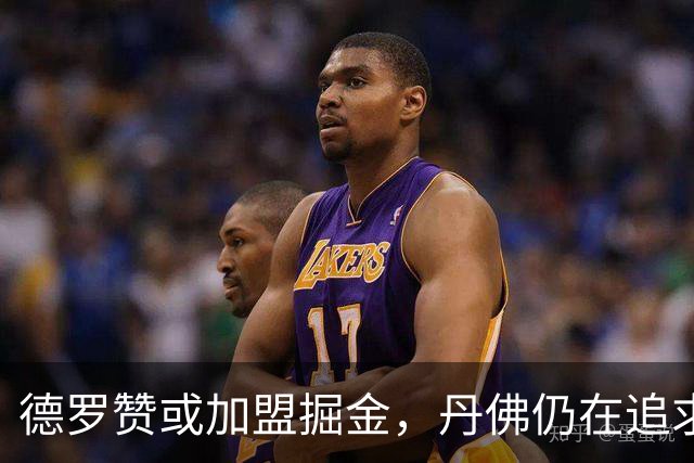 德罗赞或加盟掘金，丹佛仍在追求