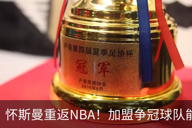 怀斯曼重返NBA！加盟争冠球队能否重振？