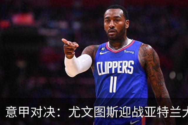 意甲对决：尤文图斯迎战亚特兰大首发阵容公布