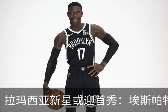 拉玛西亚新星或迎首秀：埃斯帕特有望出战揭幕战