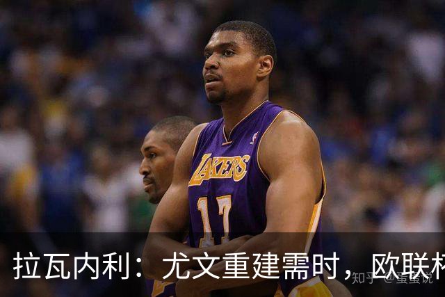 拉瓦内利：尤文重建需时，欧联杯应成赛季目标