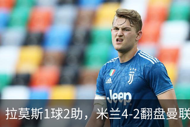 拉莫斯1球2助，米兰4-2翻盘曼联