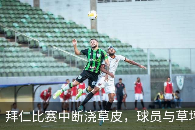 拜仁比赛中断浇草皮，球员与草坪同时补水