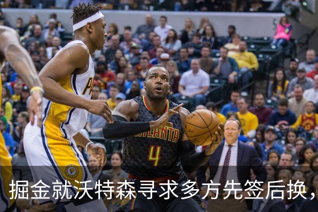 掘金就沃特森寻求多方先签后换，他或更想离队