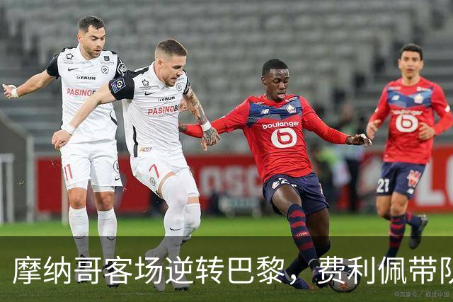 摩纳哥客场逆转巴黎，费利佩带队收获五连胜登顶法甲