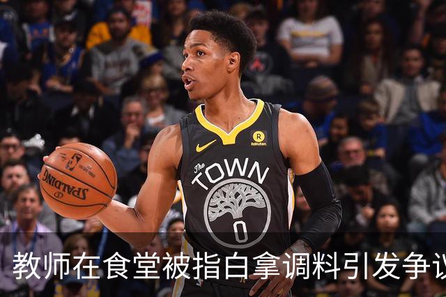 教师在食堂被指白拿调料引发争议