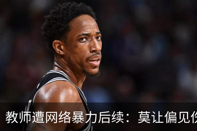 教师遭网络暴力后续：莫让偏见伤害千万人心