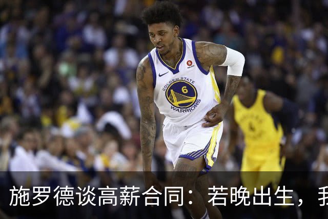 施罗德谈高薪合同：若晚出生，我也能赚7000万