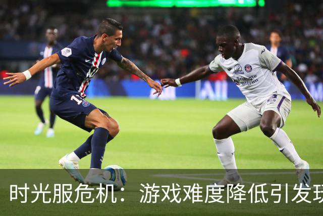 时光服危机：游戏难度降低引发玩家流失