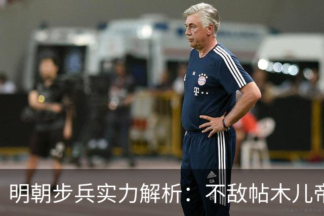 明朝步兵实力解析：不敌帖木儿帝国之战力