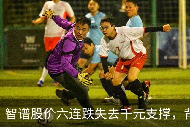 智谱股价六连跌失去千元支撑，背后原因解析