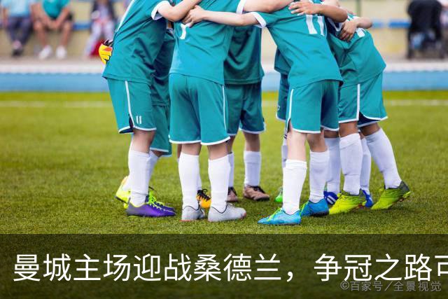 曼城主场迎战桑德兰，争冠之路可期