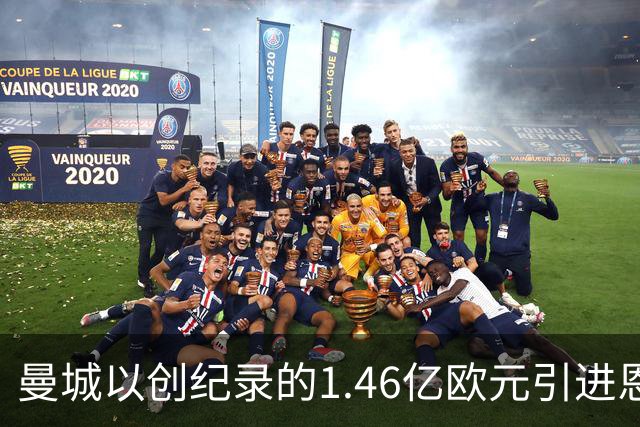 曼城以创纪录的1.46亿欧元引进恩佐，昔日师徒再次聚首
