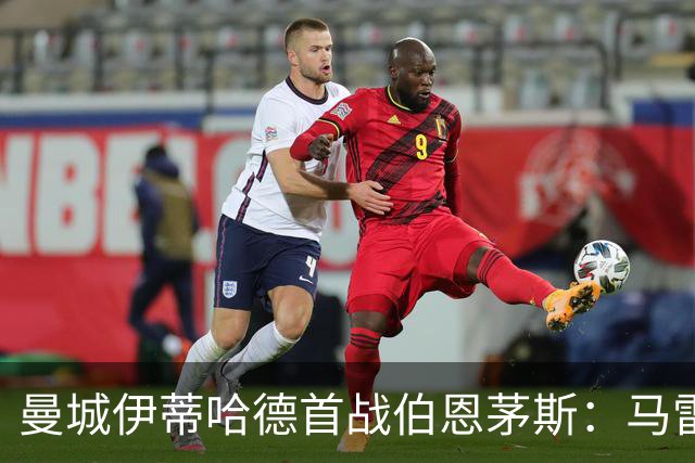 曼城伊蒂哈德首战伯恩茅斯：马雷斯卡迎来英超处子秀