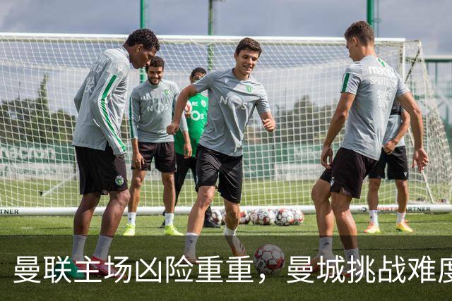 曼联主场凶险重重，曼城挑战难度加大