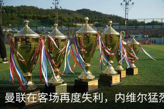 曼联在客场再度失利，内维尔猛烈批评球队表现
