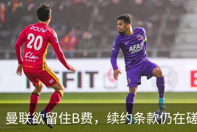 曼联欲留住B费，续约条款仍在磋商