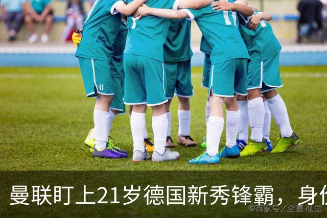 曼联盯上21岁德国新秀锋霸，身价4300万英镑