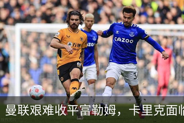 曼联艰难收平富勒姆，卡里克面临更大压力