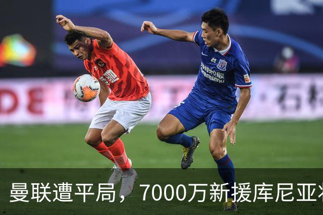 曼联遭平局，7000万新援库尼亚状态低迷