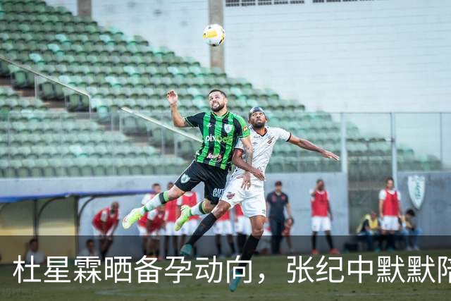 杜星霖晒备孕动向，张纪中默默陪伴引关注