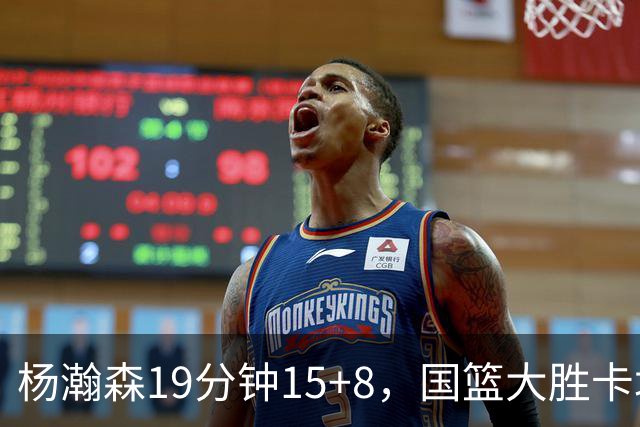 杨瀚森19分钟15+8，国篮大胜卡塔尔但隐忧仍存