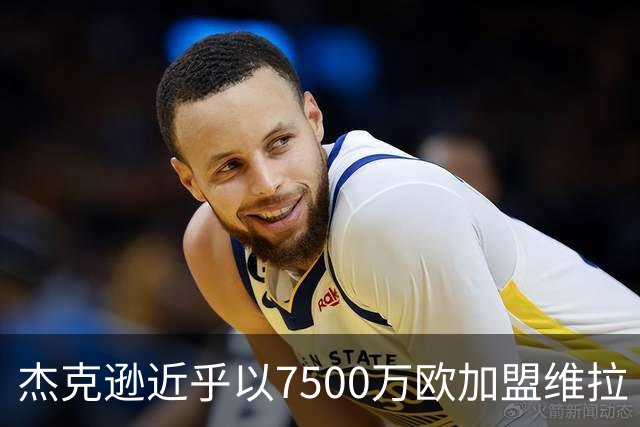 杰克逊近乎以7500万欧加盟维拉