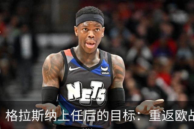 格拉斯纳上任后的目标：重返欧战并冲击奖杯