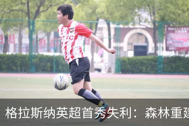 格拉斯纳英超首秀失利：森林重建需时间与新面孔