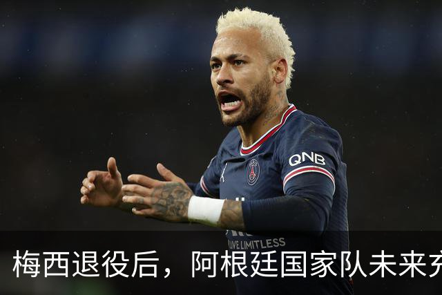 梅西退役后，阿根廷国家队未来充满不确定性
